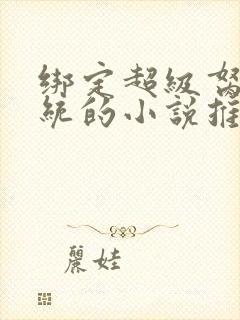 绑定超级胬肉系统的小说推荐