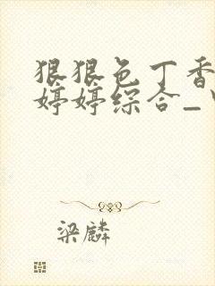 狠狠色丁香久久婷婷综合_中