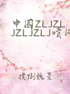 中国ZLJZLJZLJZLJ喷网站免费
