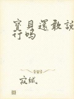 宝贝还敢说我不行吗