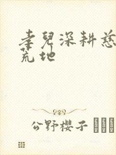 孝儿深耕慈母的荒地