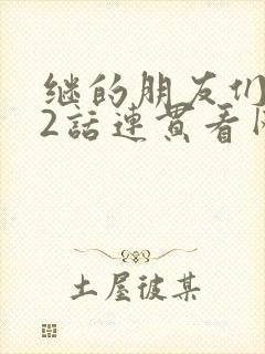 继的朋友们第62话连贯看网站