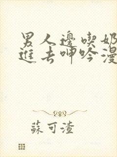 男人边吃奶边挵进去呻吟漫画