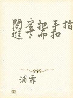 闺蜜把手指伸我进下面扣