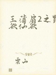 玉蒲扇2之艳乳欲仙欲