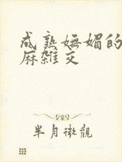 成熟妩媚的浪麻麻杂交