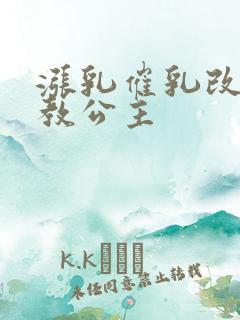 涨乳催乳改造调教公主