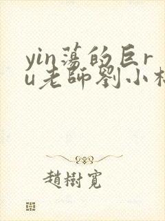 yin荡的巨ru老师刘小棉