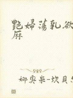 艳妇荡乳欲伦麻麻