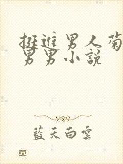 挺进男人菊宿舍男男小说