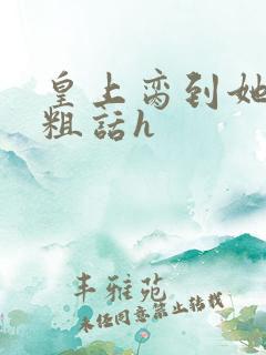 皇上脔到她哭h粗话h