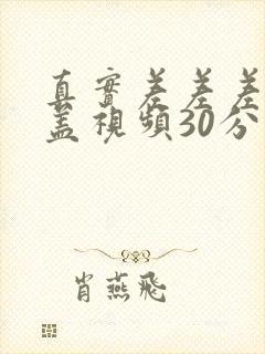 真实差差差无掩盖视频30分钟