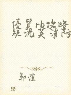 优质rb攻略系统沈芙消防员