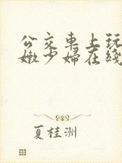 公交车上玩弄白嫩少妇在线观看