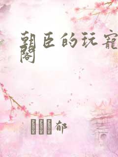 朝臣的玩宠笔趣阁