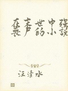 在末世中强上女丧尸的小说