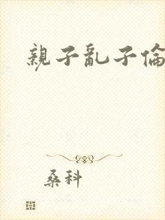 亲子乱子伦系列