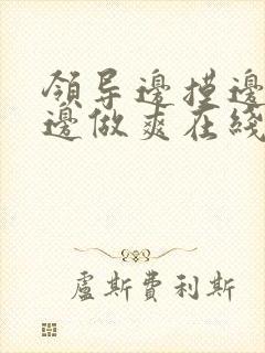 领导边摸边吃奶边做爽在线观看