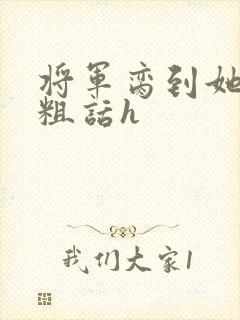 将军脔到她哭h粗话h