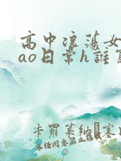 高中浪荡女挨cao日常h谁写的