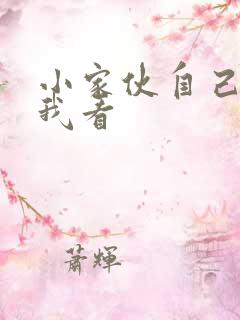 小家伙自己弄给我看