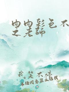 肉肉彩色不遮挡之老师