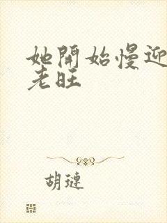 她开始慢迎迎合老旺