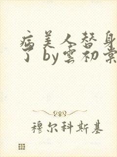 病美人替身不干了 by云初棠