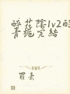 醉花阴1v2酌青栀完结