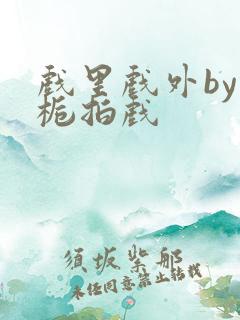 戏里戏外by林栀拍戏