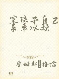 塞珠子自己排出来车冰秋