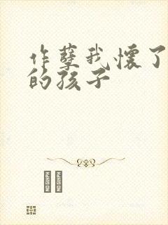 作孽我怀了儿子的孩子