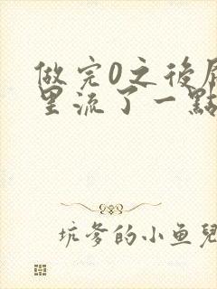 做完0之后屁股里流了一点血