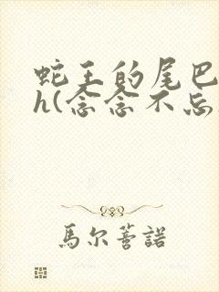 蛇王的尾巴高ah(念念不忘)