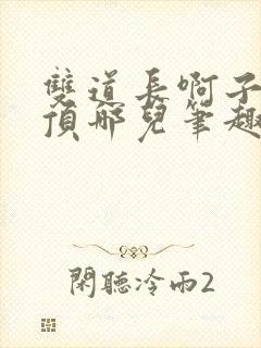 双道长啊子琛别顶哪儿笔趣阁