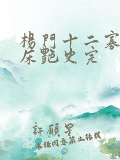 杨门十二寡妇肉床艳史完