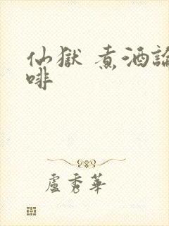 仙狱 煮酒论咖啡