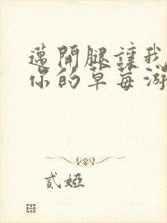 迈开腿让我看看你的草莓游