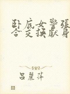 卧底女警张腿迎合交换献身小说