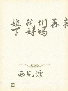 姐 我们再来一下 好吗