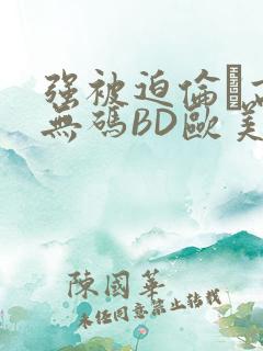 强被迫伦姧高潮无码BD欧美视频