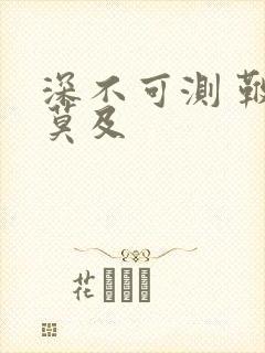 深不可测 鞭长莫及