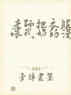 老师把衣服脱了喂我奶的漫画