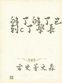 够了够了已经满到c了学长
