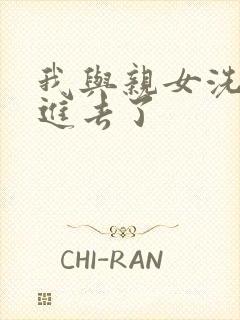 我与亲女洗澡时进去了