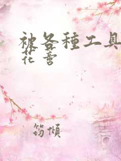 被各种工具调教花蒂