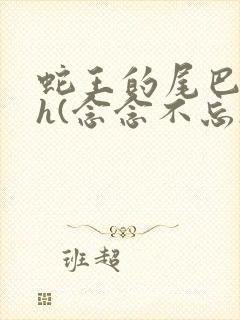 蛇王的尾巴高ah(念念不忘)