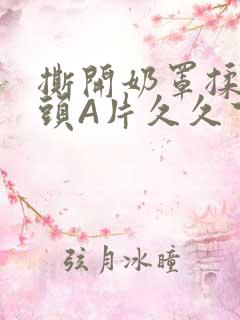 撕开奶罩揉吮奶头A片久久下载