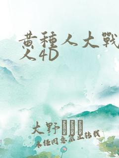 黄种人大战白种人4D