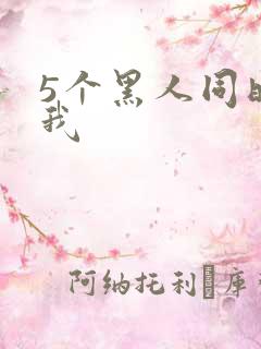 5个黑人同时玩我
